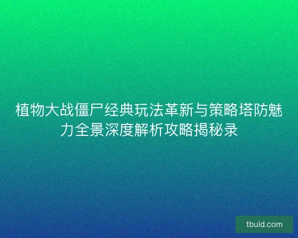 植物大战僵尸经典玩法革新与策略塔防魅力全景深度解析攻略揭秘录