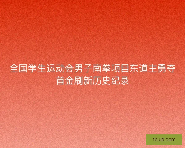 全国学生运动会男子南拳项目东道主勇夺首金刷新历史纪录