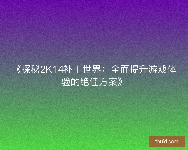 《探秘2K14补丁世界：全面提升游戏体验的绝佳方案》