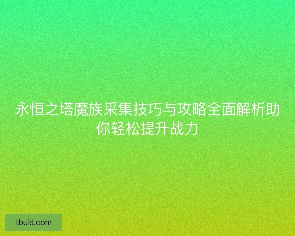 永恒之塔魔族采集技巧与攻略全面解析助你轻松提升战力