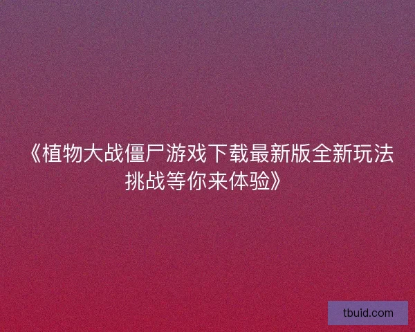 《植物大战僵尸游戏下载最新版全新玩法挑战等你来体验》