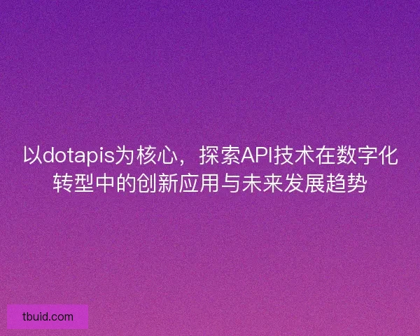 以dotapis为核心，探索API技术在数字化转型中的创新应用与未来发展趋势
