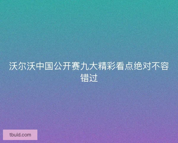 沃尔沃中国公开赛九大精彩看点绝对不容错过