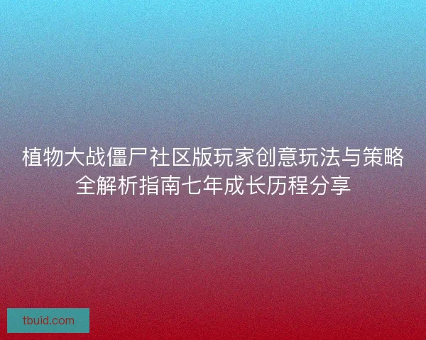 植物大战僵尸社区版玩家创意玩法与策略全解析指南七年成长历程分享