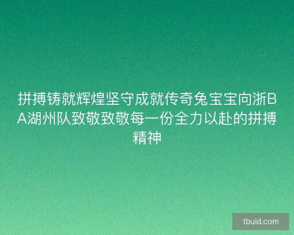 拼搏铸就辉煌坚守成就传奇兔宝宝向浙BA湖州队致敬致敬每一份全力以赴的拼搏精神