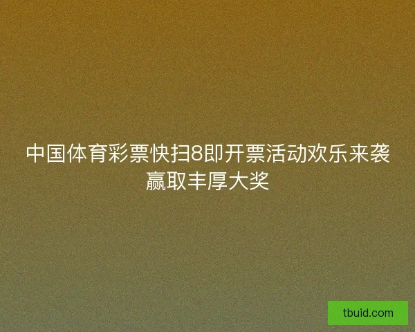 中国体育彩票快扫8即开票活动欢乐来袭赢取丰厚大奖