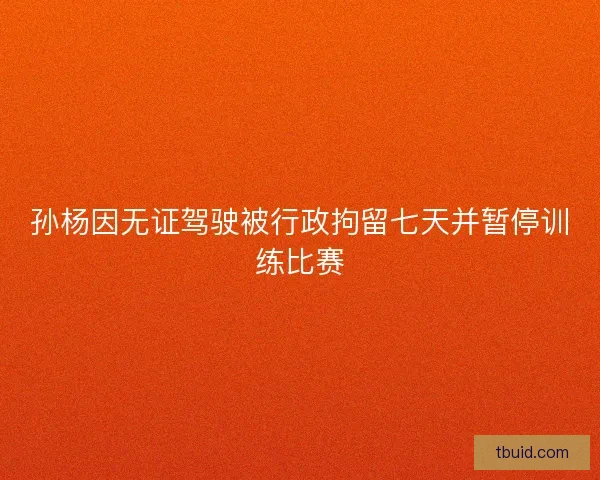 孙杨因无证驾驶被行政拘留七天并暂停训练比赛