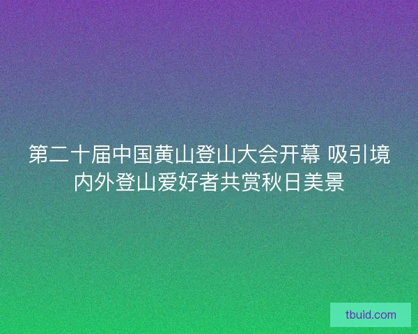 第二十届中国黄山登山大会开幕 吸引境内外登山爱好者共赏秋日美景