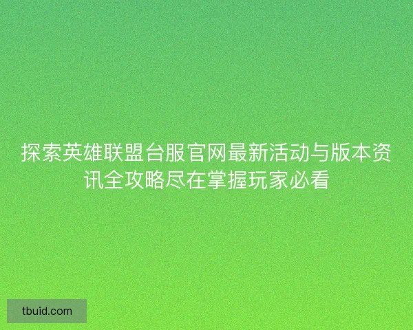探索英雄联盟台服官网最新活动与版本资讯全攻略尽在掌握玩家必看