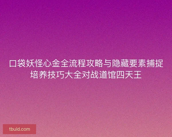 口袋妖怪心金全流程攻略与隐藏要素捕捉培养技巧大全对战道馆四天王