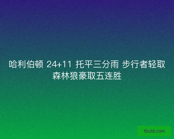 哈利伯顿 24+11 托平三分雨 步行者轻取森林狼豪取五连胜